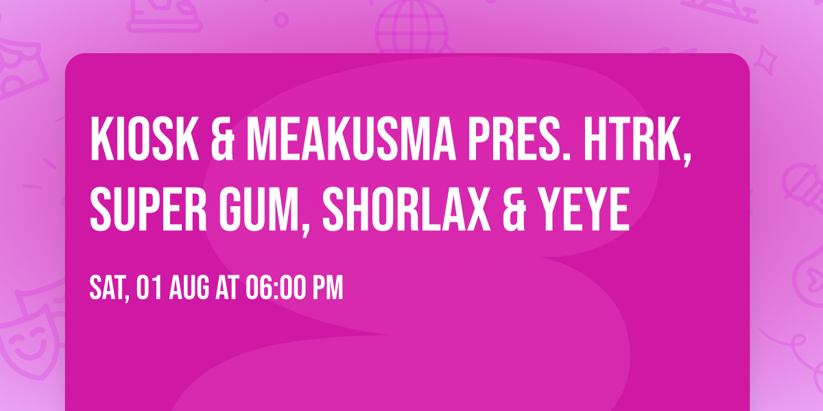 Kiosk & Meakusma pres. HTRK, Super Gum, Shorlax & YeYe