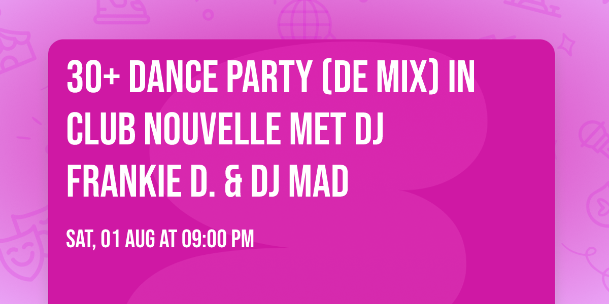  30+ DANCE PARTY (DE MIX) IN CLUB NOUVELLE MET DJ FRANKIE D. & DJ MAD