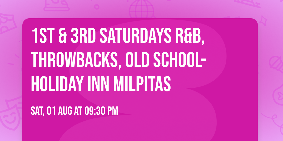 1st & 3rd SATURDAYS  R&B, THROWBACKS,  OLD SCHOOL- HOLIDAY INN MILPITAS 