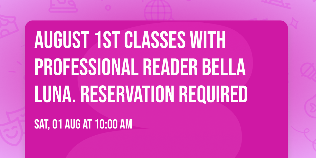 August 1st Classes with Professional Reader Bella Luna.  RESERVATION REQUIRED