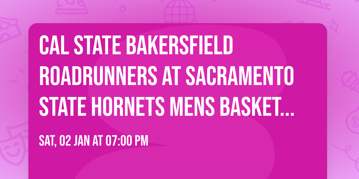 Cal State Bakersfield Roadrunners at Sacramento State Hornets Mens Basketball