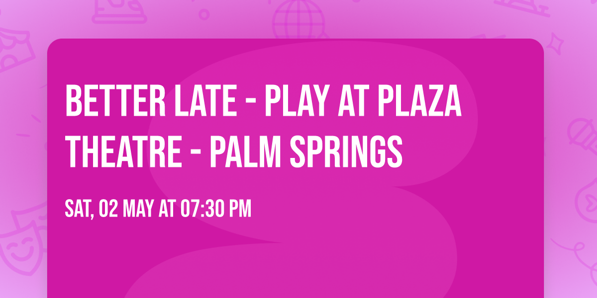 Better Late - Play at Plaza Theatre - Palm Springs