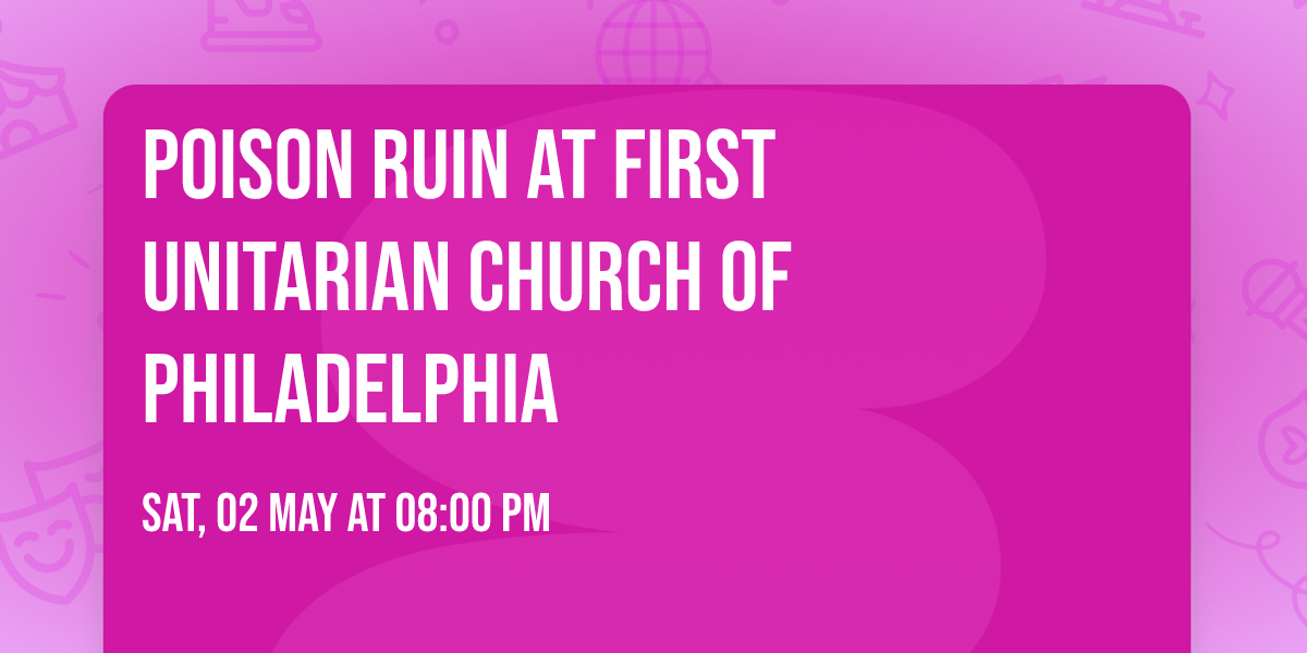 Poison Ruin at First Unitarian Church of Philadelphia