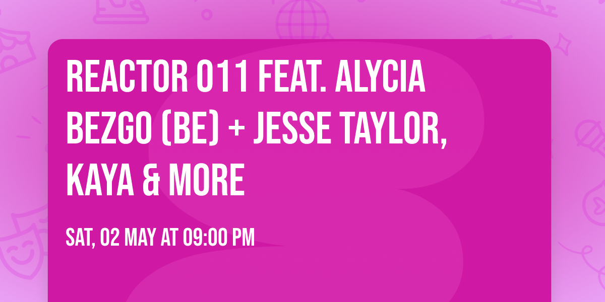 REACTOR 011 feat. ALYCIA BEZGO (BE) + JESSE TAYLOR, KAYA & more