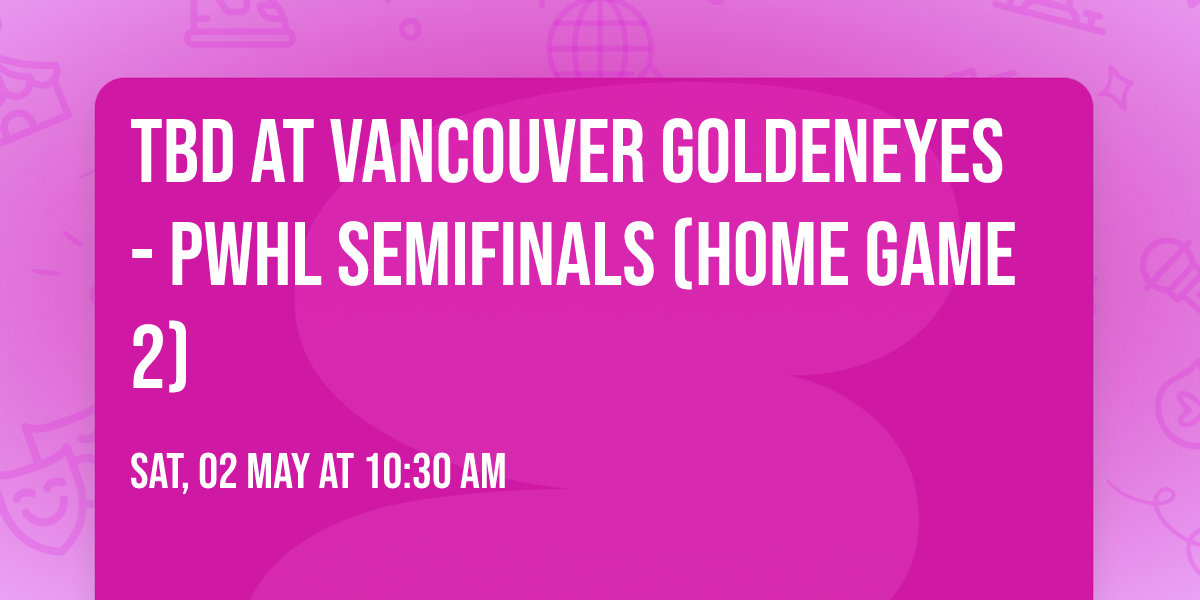 TBD at Vancouver Goldeneyes - PWHL Semifinals (Home Game 2)