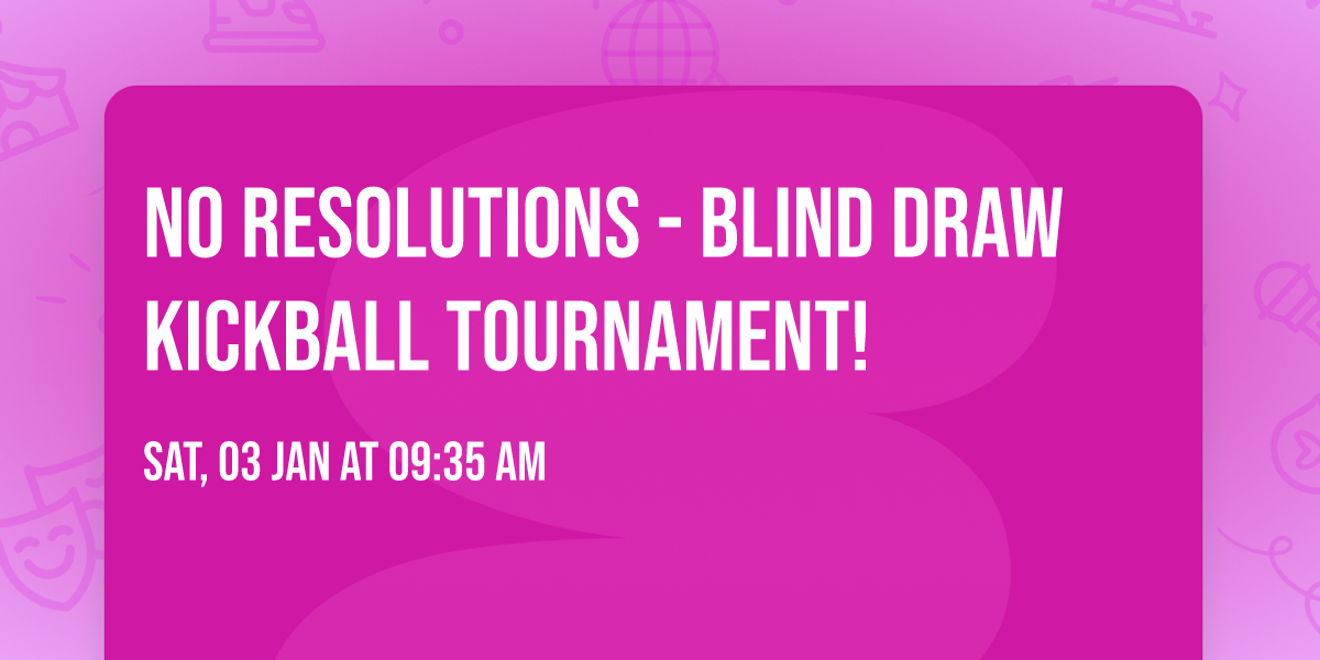 No Resolutions - Blind Draw Kickball Tournament! \u2728