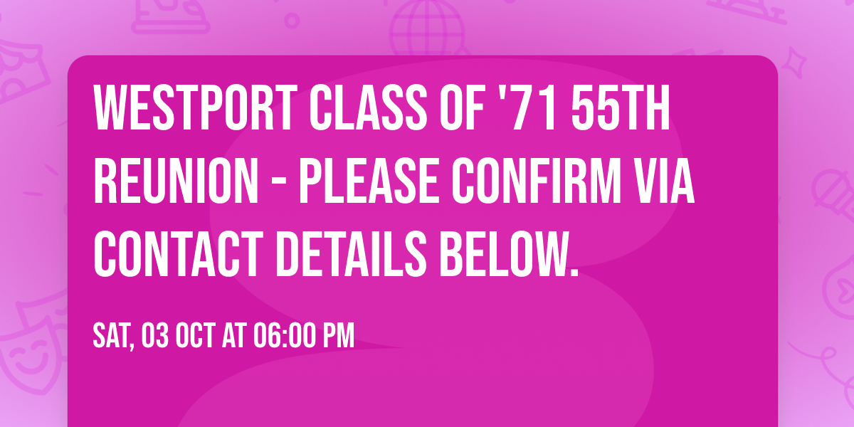 Westport Class of '71 55th Reunion - please confirm via contact details below.