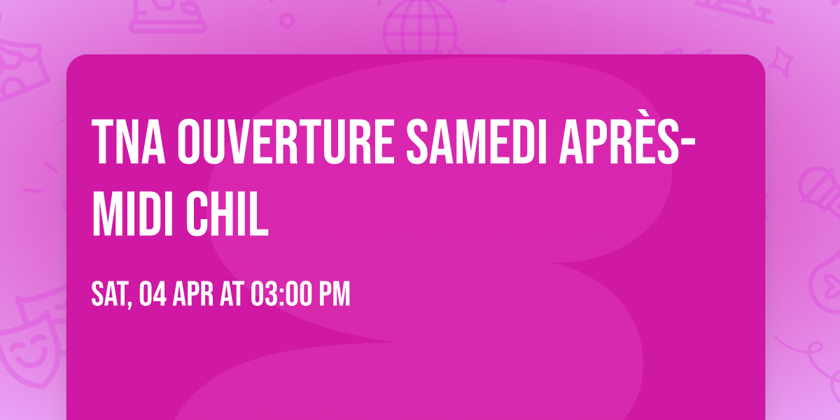 TNA ouverture  samedi apr\u00e8s-midi  Chil