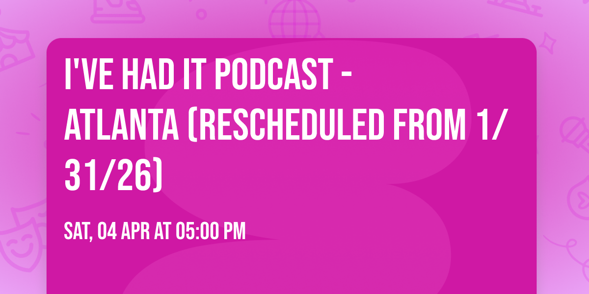 I've Had It Podcast - Atlanta (Rescheduled from 1\/31\/26)
