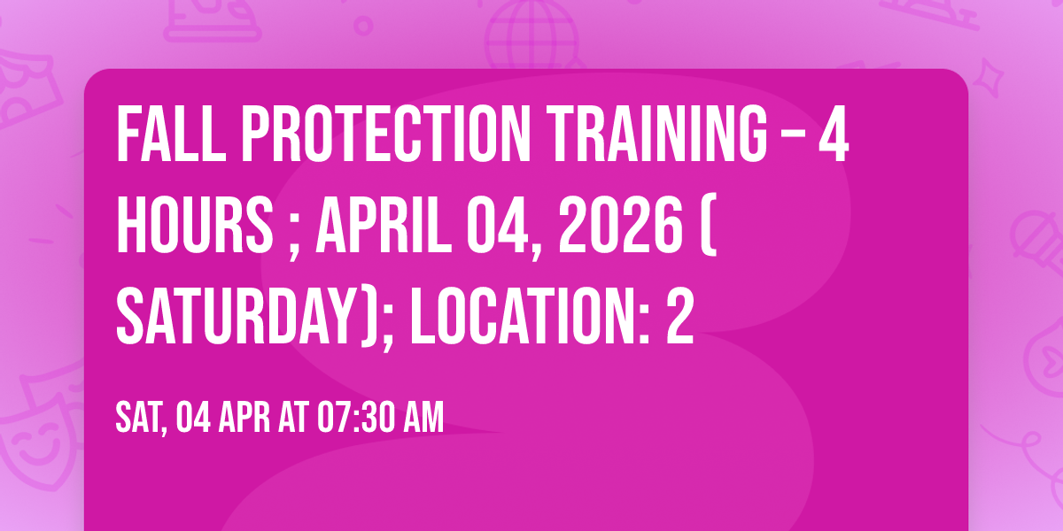 FALL PROTECTION Training \u2013 4 HOURS ; April 04, 2026 (Saturday); Location: 2