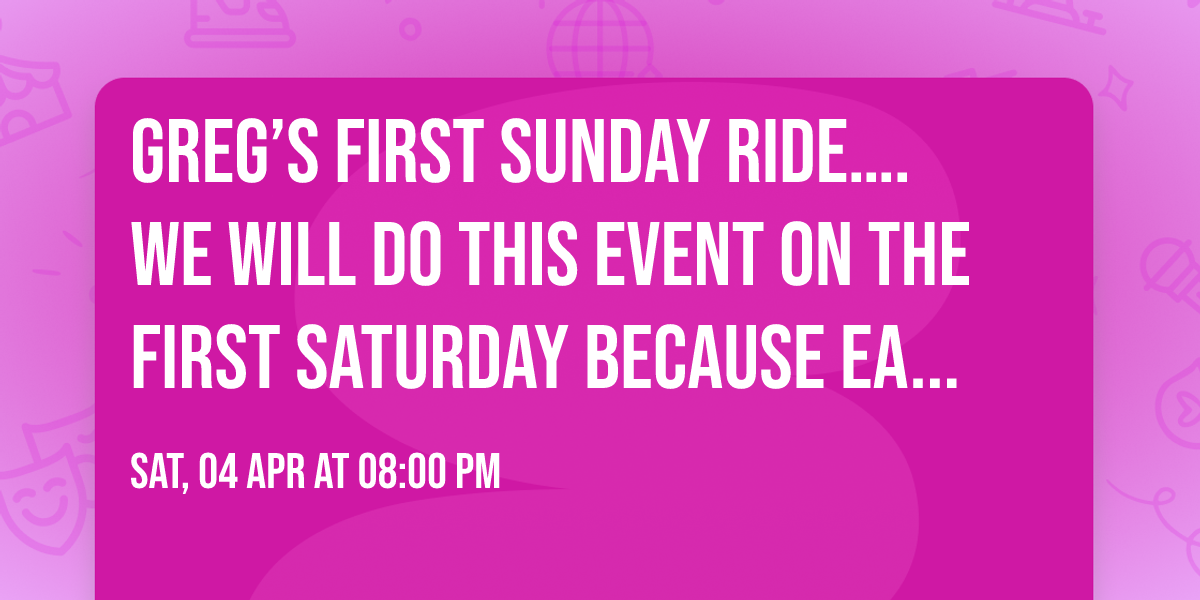 Greg\u2019s first Sunday ride\u2026. We will do this event on the first Saturday because Easter is on Sunday.