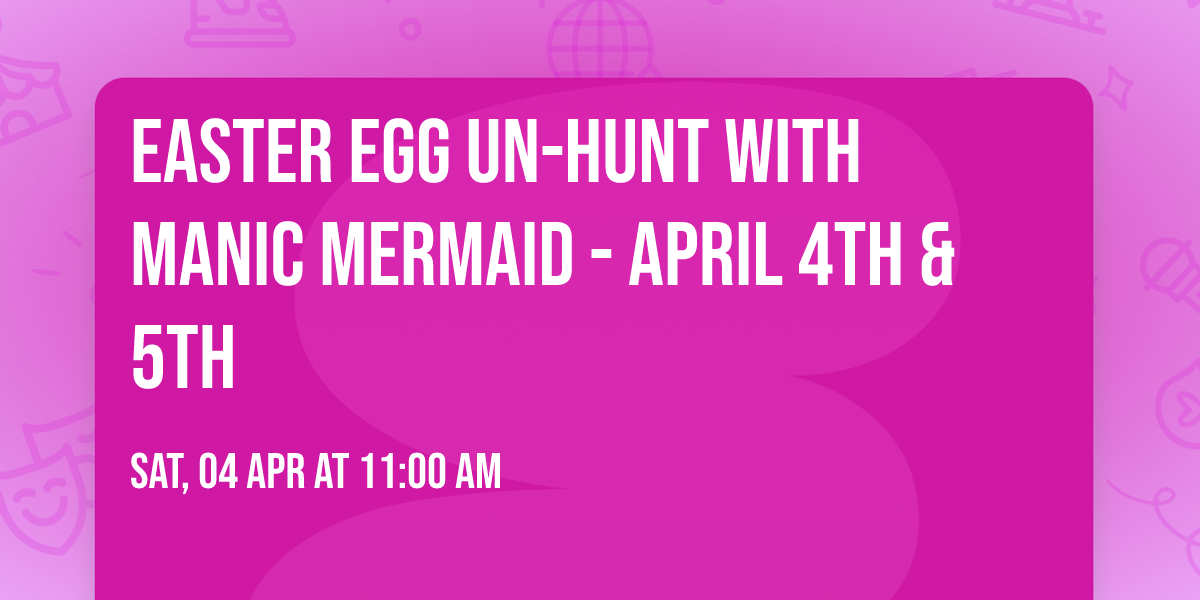 Easter Egg Un-Hunt with Manic Mermaid - April 4th & 5th