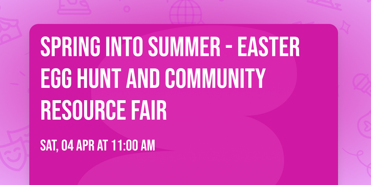 SPRING INTO SUMMER - Easter Egg Hunt and Community Resource Fair