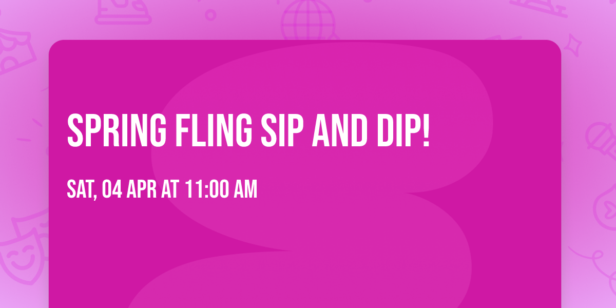 Spring Fling Sip and Dip!