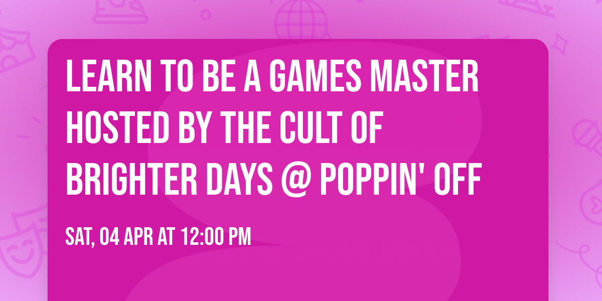 Learn to be a Games Master hosted by The Cult of Brighter Days @ Poppin' Off