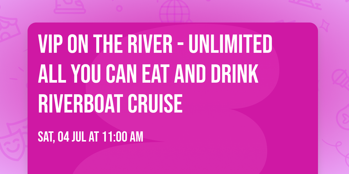 VIP ON THE RIVER - UNLIMITED All you can eat and drink riverboat cruise