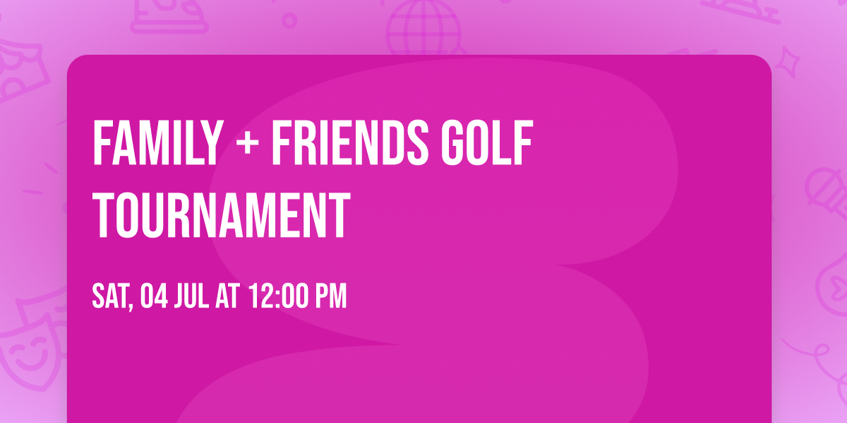 FAMILY + FRIENDS GOLF TOURNAMENT