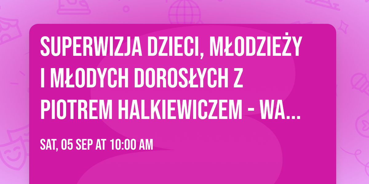 Superwizja dzieci, m\u0142odzie\u017cy i m\u0142odych doros\u0142ych z Piotrem Halkiewiczem - Warszawa 