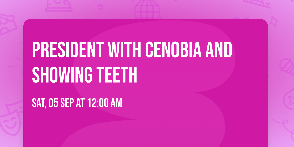 PRESIDENT with Cenobia and Showing Teeth
