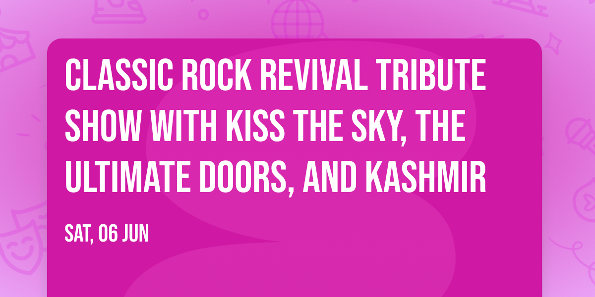 Classic Rock Revival Tribute Show with Kiss The Sky, The Ultimate Doors, and Kashmir