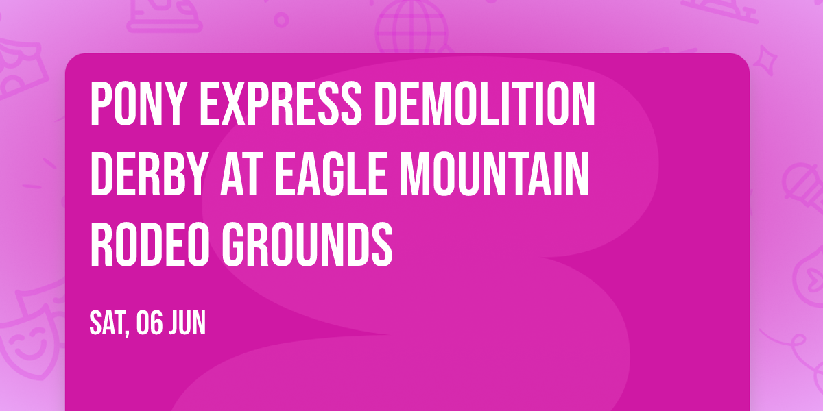 Pony Express Demolition Derby at Eagle Mountain Rodeo Grounds