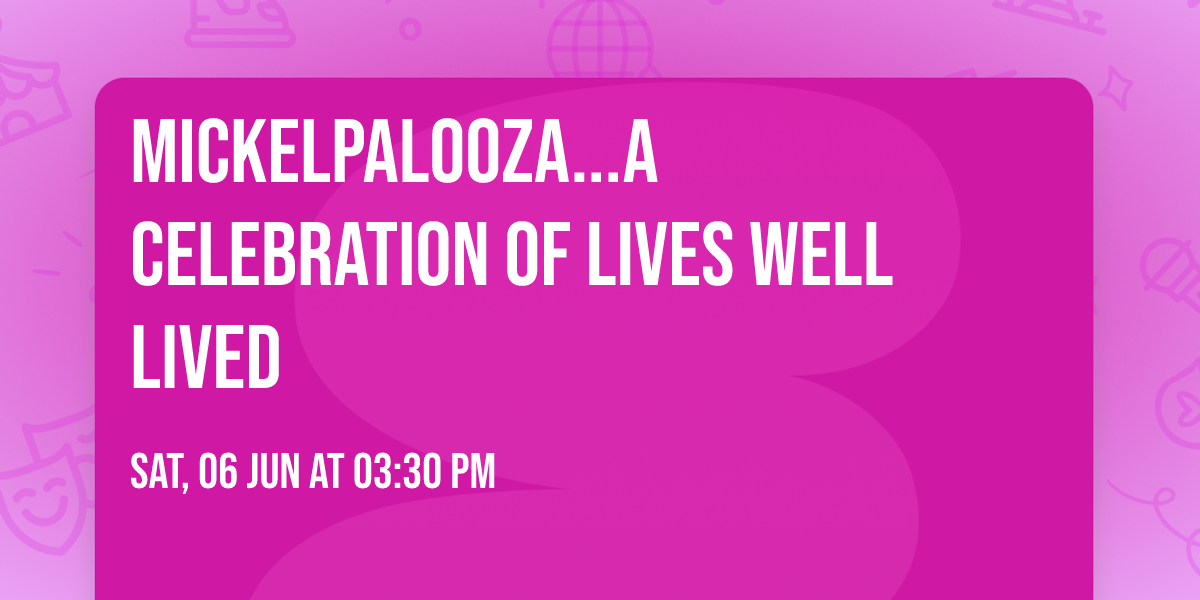 Mickelpalooza...A Celebration of Lives Well Lived