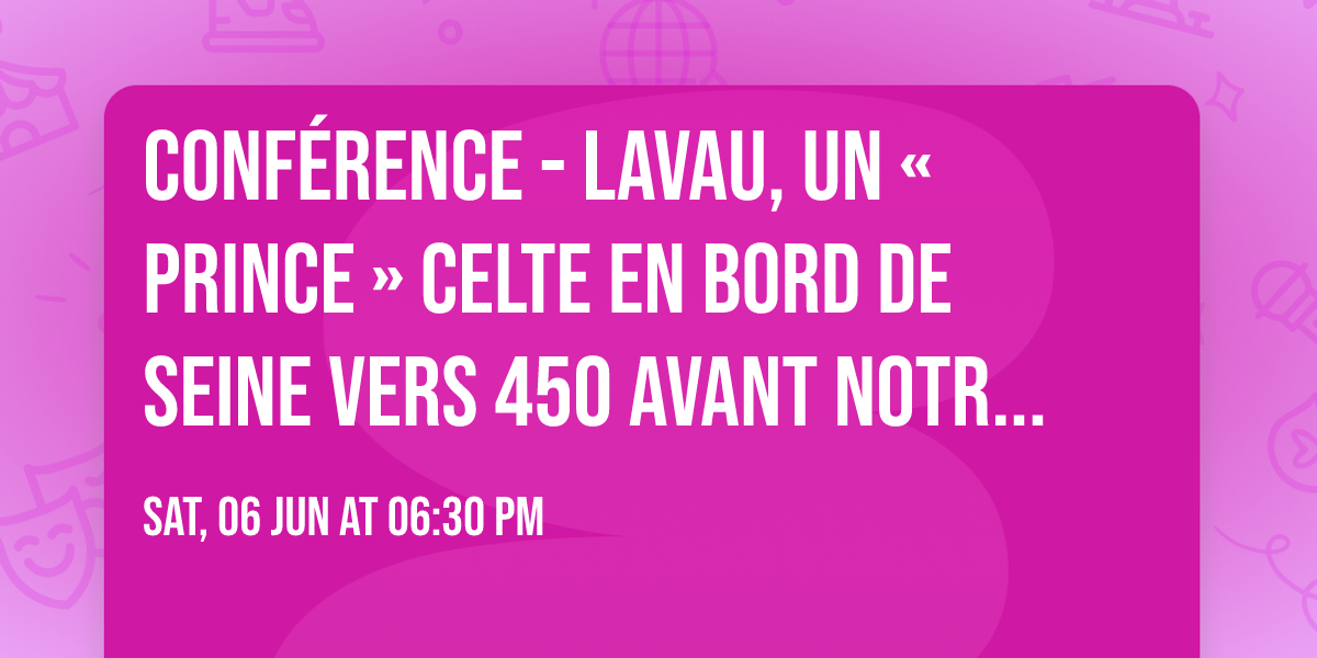 Conf\u00e9rence - Lavau, un \u00ab prince \u00bb celte en bord de Seine vers 450 avant notre \u00e8re