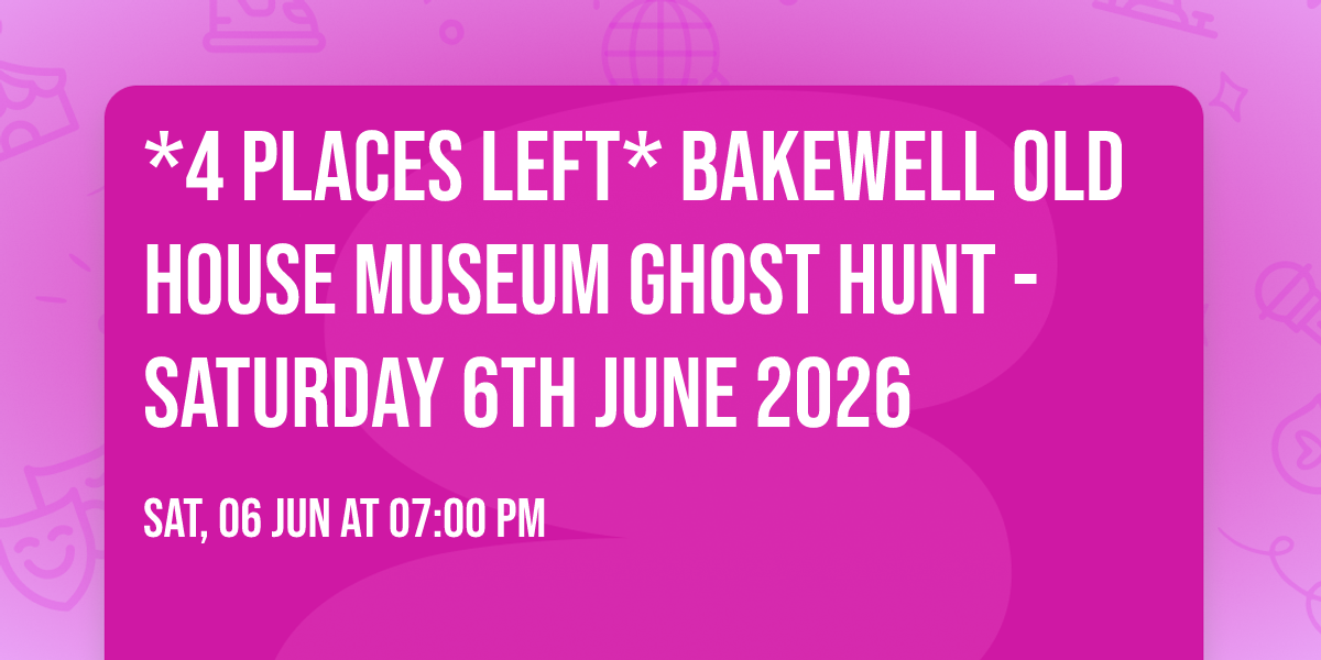 *4 PLACES LEFT* Bakewell Old House Museum Ghost Hunt - Saturday 6th June 2026
