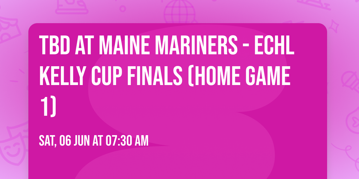 TBD at Maine Mariners - ECHL Kelly Cup Finals (Home Game 1)