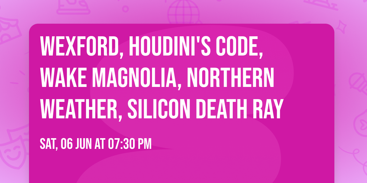 Wexford, Houdini's Code, Wake Magnolia, Northern Weather, Silicon Death Ray