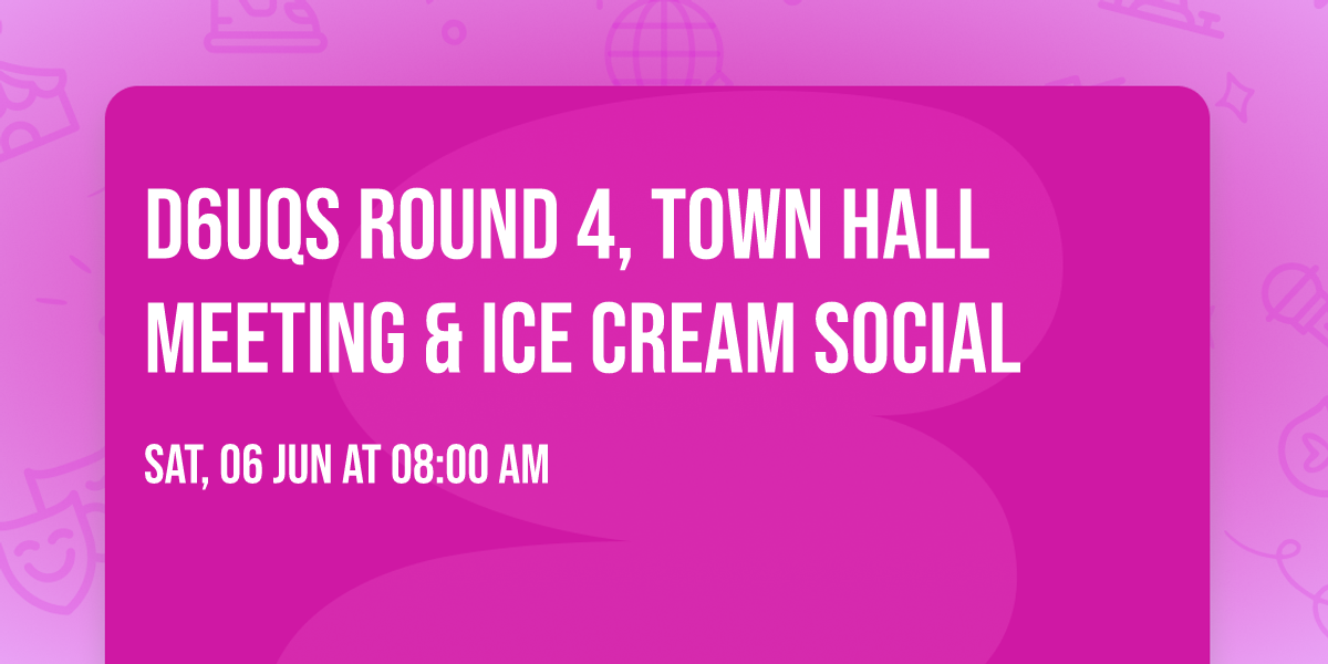 D6UQS Round 4, Town Hall Meeting & Ice Cream Social