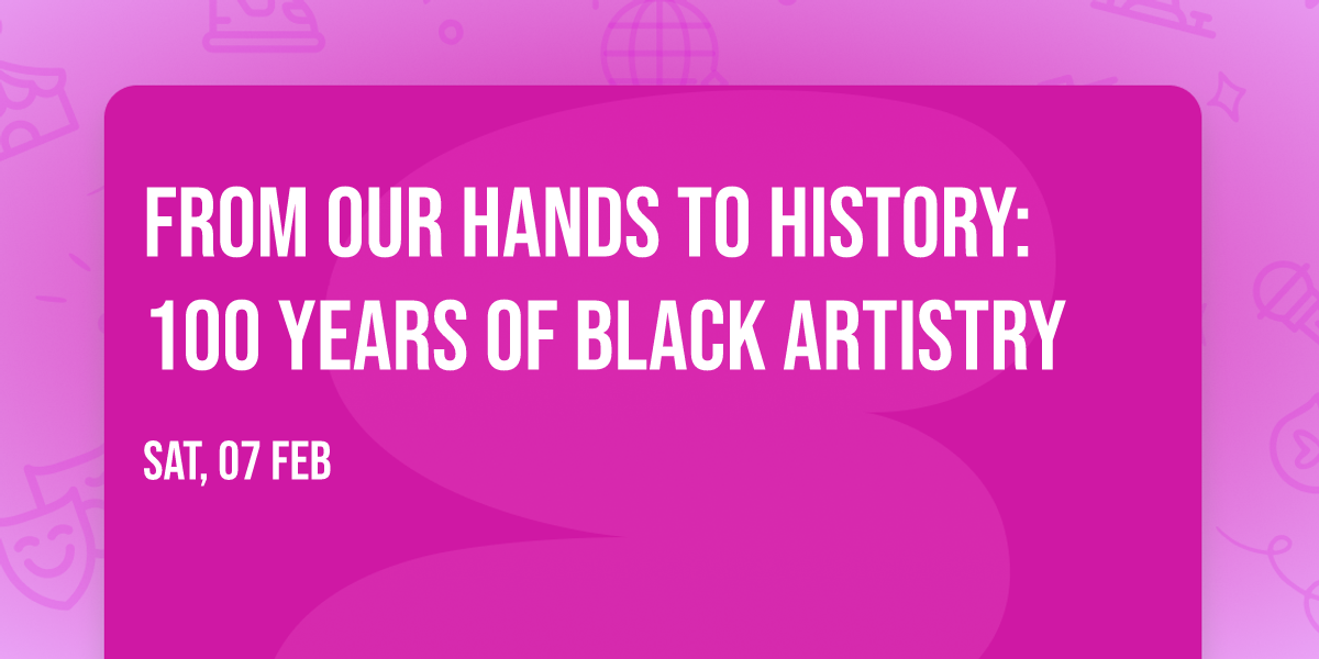 From Our Hands to History: 100 Years of Black Artistry