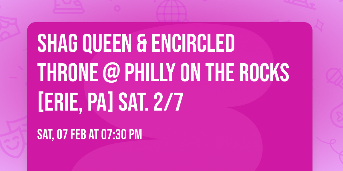 SHAG QUEEN & ENCIRCLED THRONE @ PHILLY ON THE ROCKS [Erie, PA] SAT. 2\/7