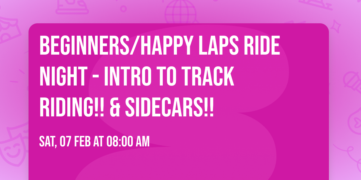 BEGINNERS\/HAPPY LAPS RIDE NIGHT - INTRO TO TRACK RIDING!! & SIDECARS!!
