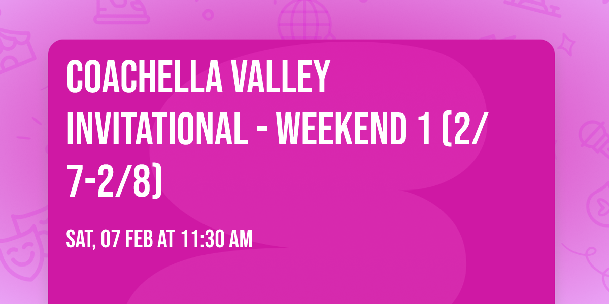 Coachella Valley Invitational - Weekend 1 (2\/7-2\/8)