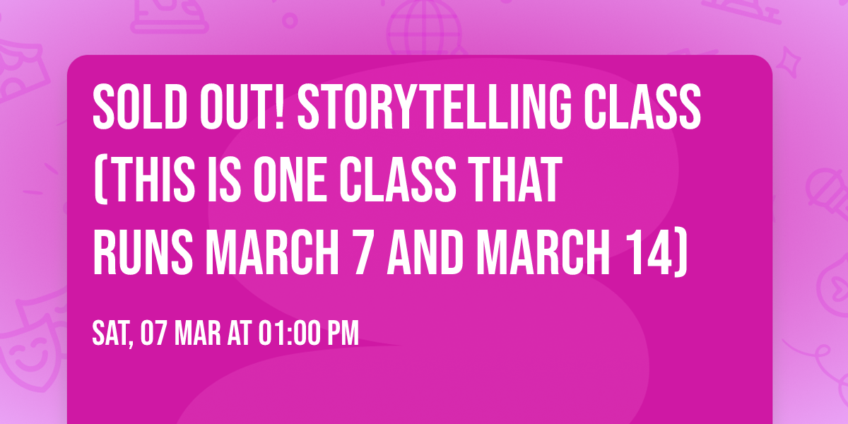 SOLD OUT! Storytelling Class (this is one class that runs March 7 AND March 14)