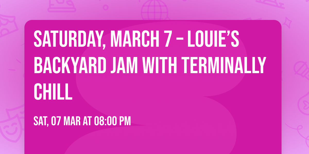 Saturday, March 7 \u2013 Louie\u2019s Backyard Jam with Terminally Chill
