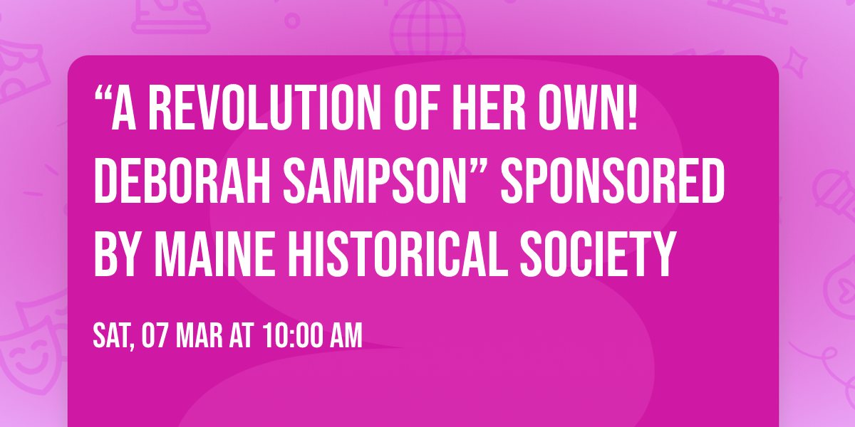 \u201cA Revolution of Her Own!\u2122 Deborah Sampson\u201d Sponsored by Maine Historical Society