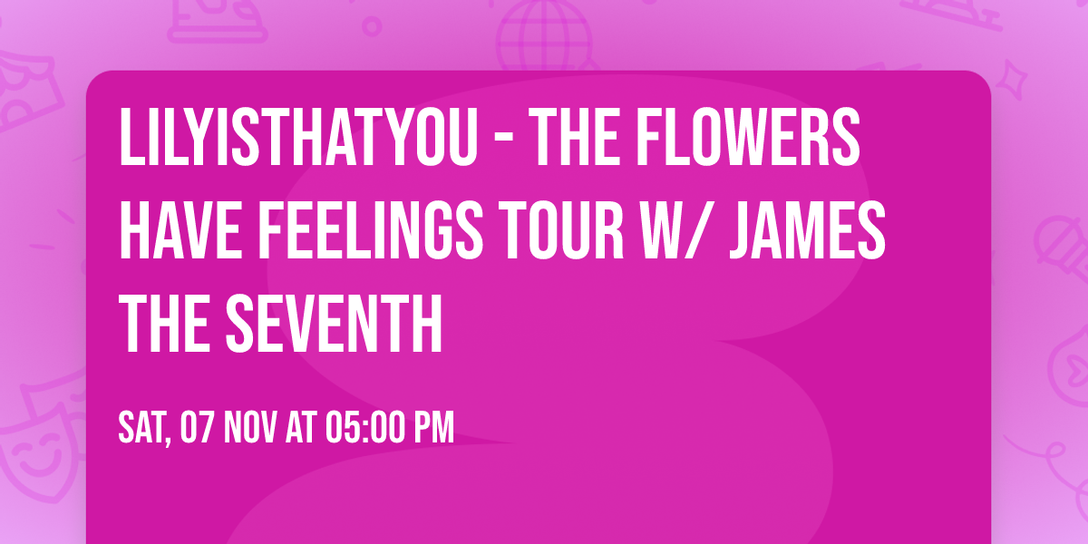 Lilyisthatyou - The Flowers Have Feelings Tour w\/ James the Seventh