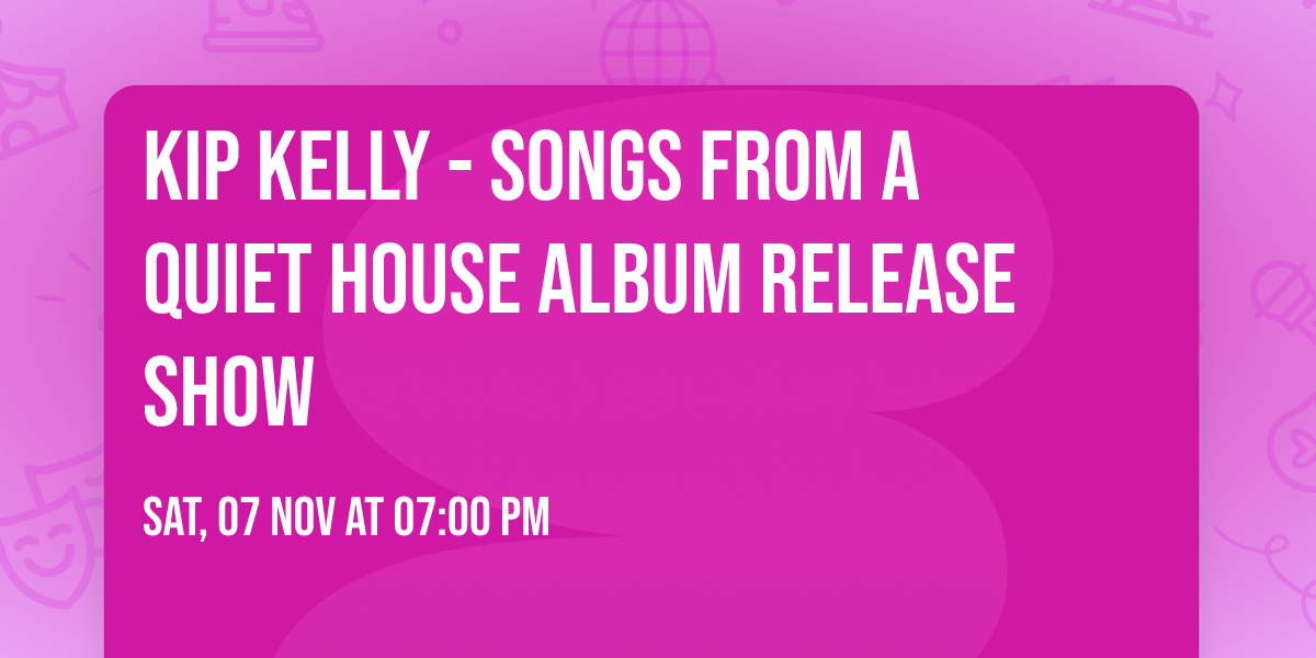 Kip Kelly - Songs From A Quiet House Album Release Show