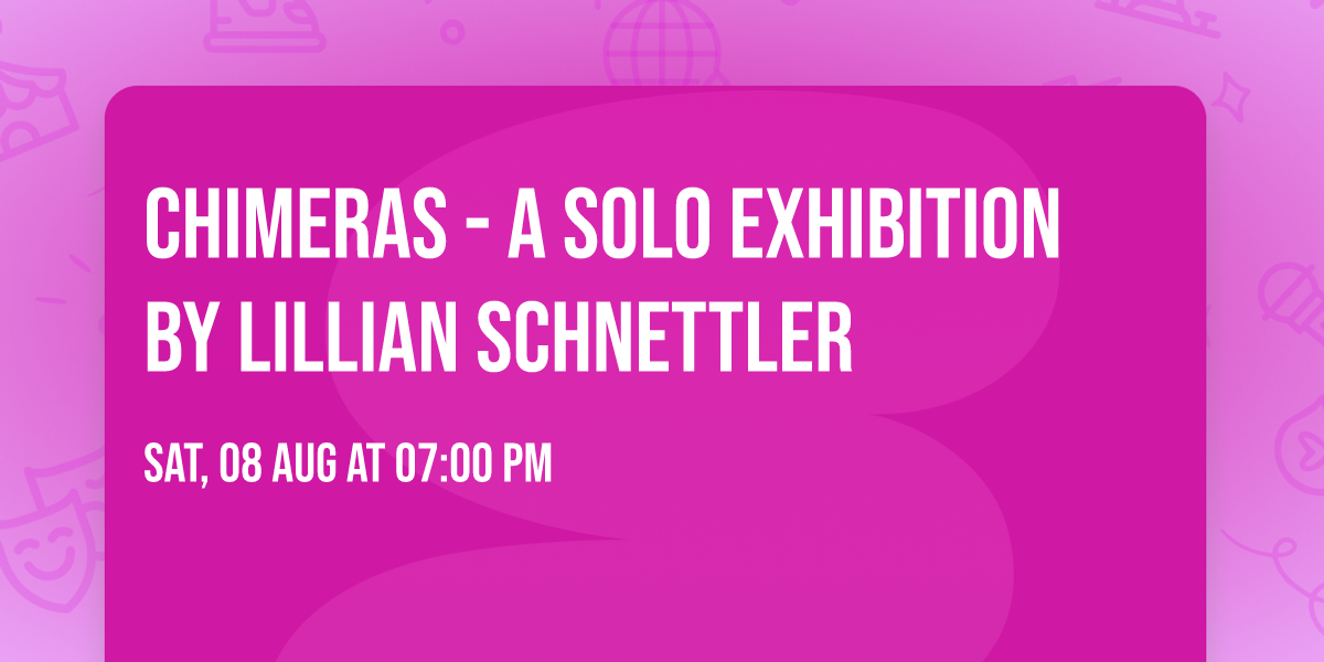 Chimeras - A Solo Exhibition by Lillian Schnettler