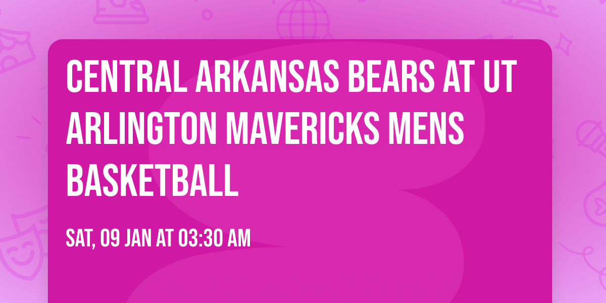 Central Arkansas Bears at UT Arlington Mavericks Mens Basketball