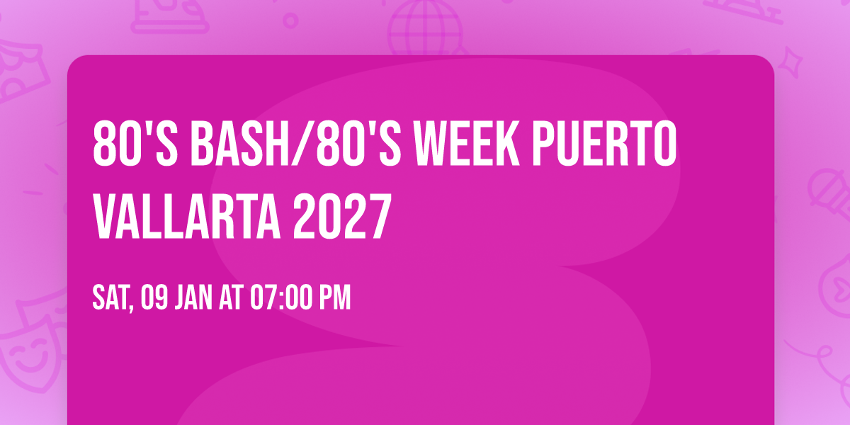 80's Bash\/80's week Puerto Vallarta 2027