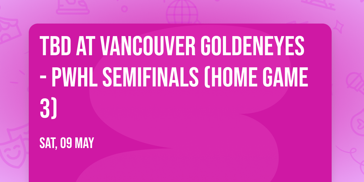 TBD at Vancouver Goldeneyes - PWHL Semifinals (Home Game 3)