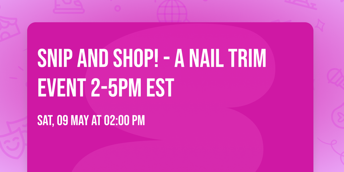 Snip and Shop! - A Nail Trim Event 2-5pm EST 