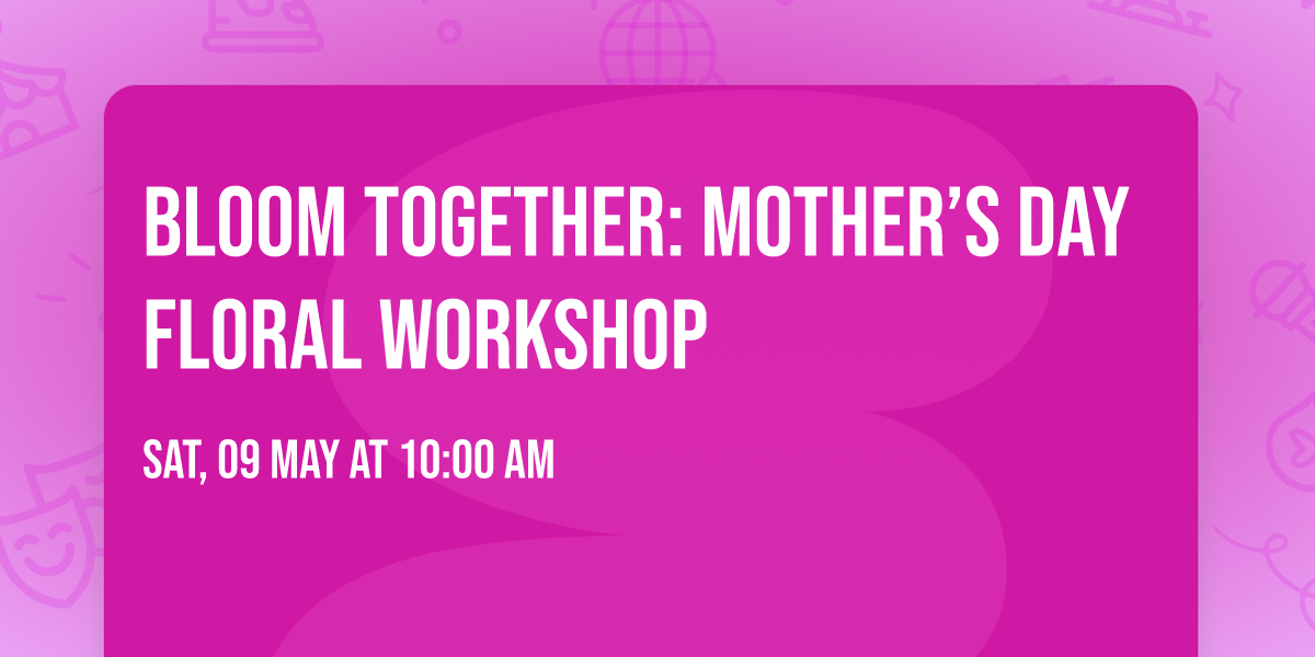 Bloom Together: Mother\u2019s Day Floral Workshop