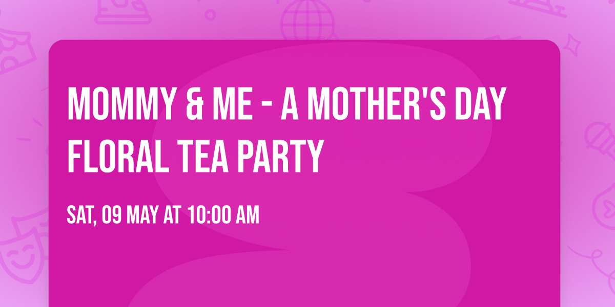 Mommy & Me - A Mother's Day Floral Tea Party