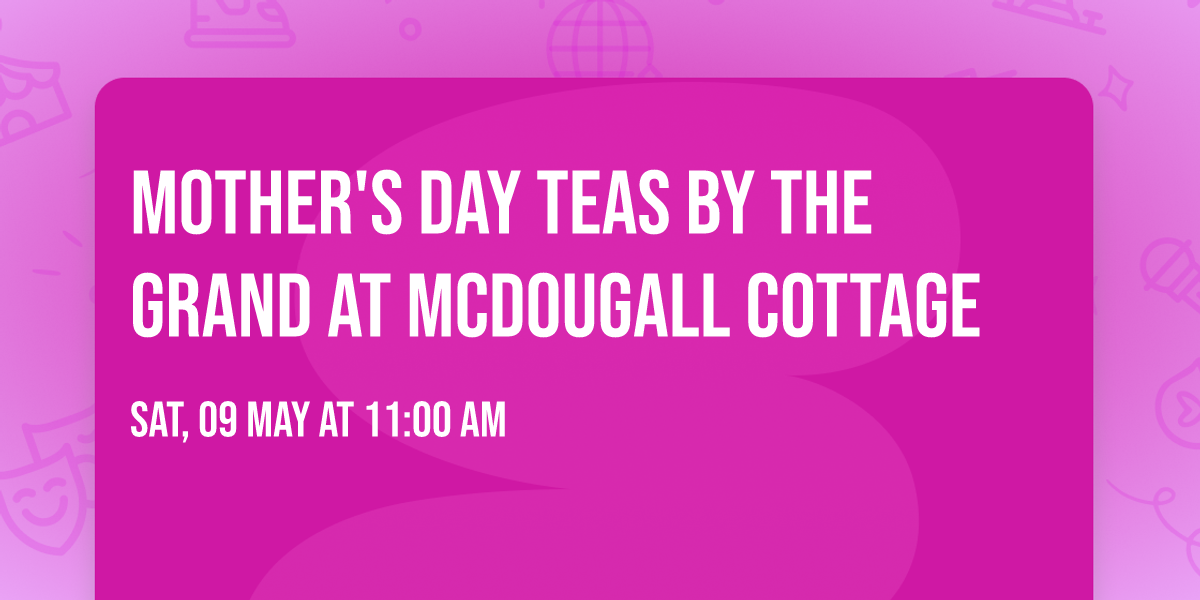 Mother's Day Teas by the Grand at McDougall Cottage