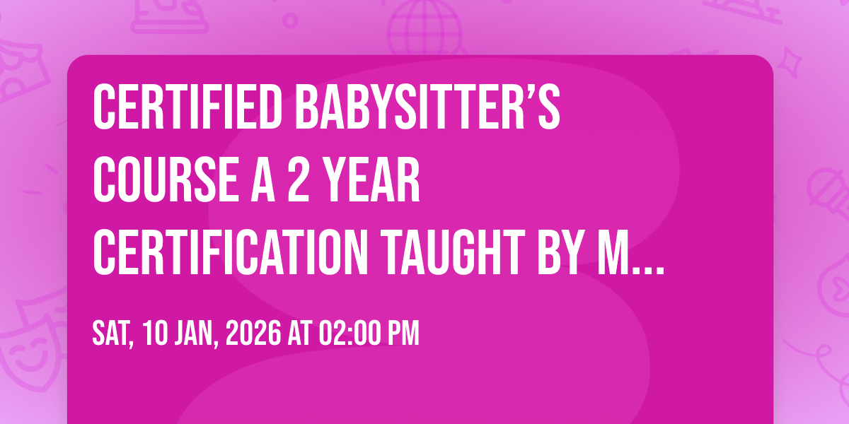 Certified Babysitter’s Course A 2 year certification taught by Maine CPR & Life Skills