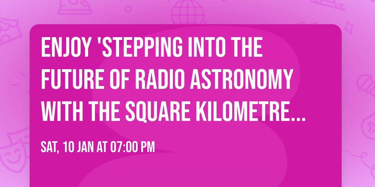 Enjoy 'Stepping into the future of radio astronomy with the Square Kilometre Array Observatory'